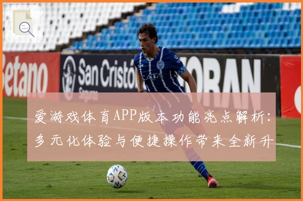 爱游戏体育APP版本功能亮点解析：多元化体验与便捷操作带来全新升级