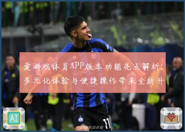 爱游戏体育APP版本功能亮点解析：多元化体验与便捷操作带来全新升级