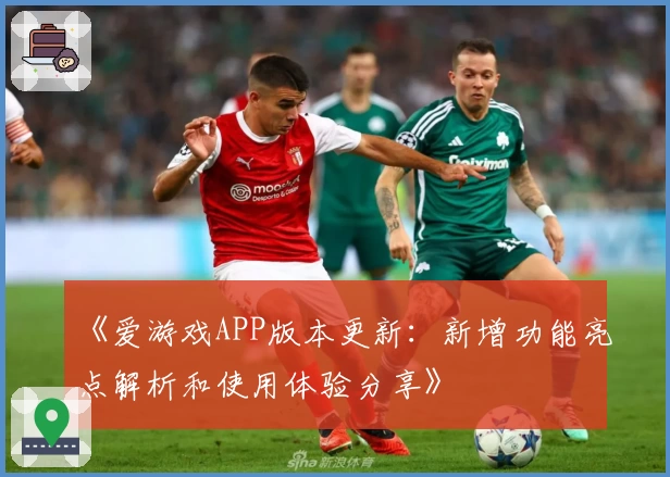 《爱游戏APP版本更新：新增功能亮点解析和使用体验分享》