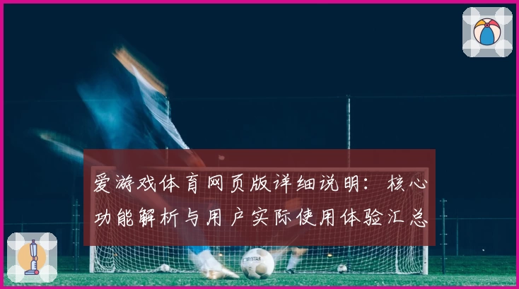 爱游戏体育网页版详细说明：核心功能解析与用户实际使用体验汇总分析