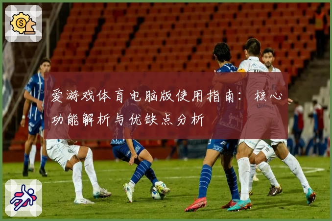 爱游戏体育电脑版使用指南：核心功能解析与优缺点分析