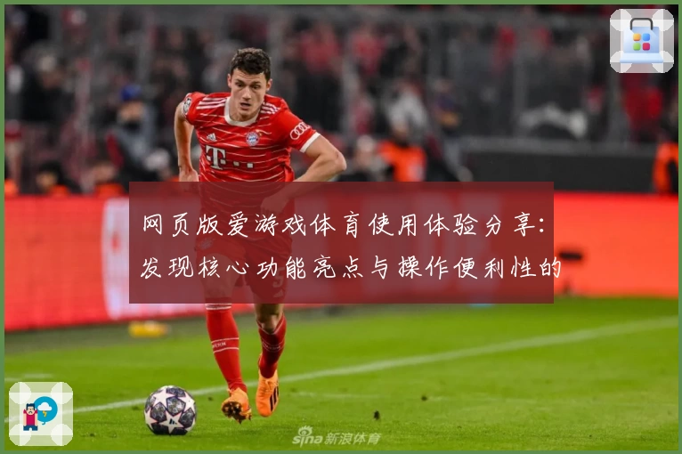 网页版爱游戏体育使用体验分享：发现核心功能亮点与操作便利性的全新魅力