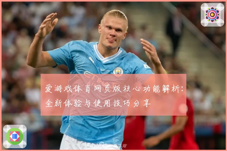 爱游戏体育网页版核心功能解析：全新体验与使用技巧分享