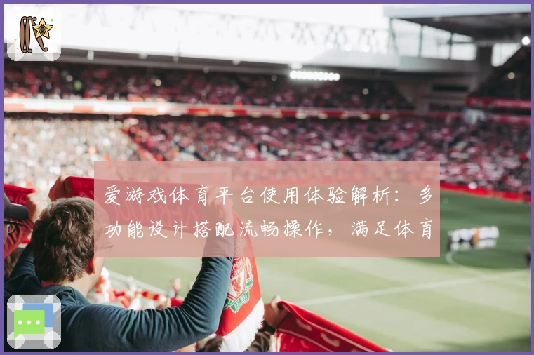 爱游戏体育平台使用体验解析：多功能设计搭配流畅操作，满足体育爱好者需求