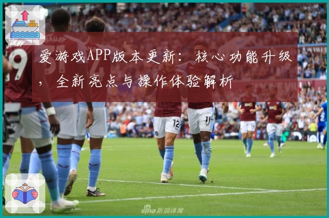 爱游戏APP版本更新：核心功能升级，全新亮点与操作体验解析