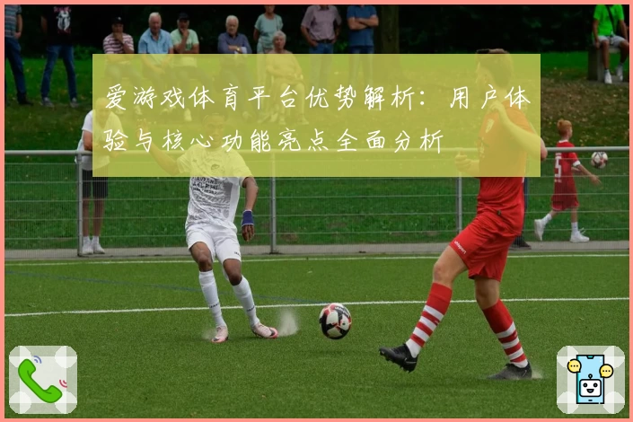 爱游戏体育平台优势解析：用户体验与核心功能亮点全面分析