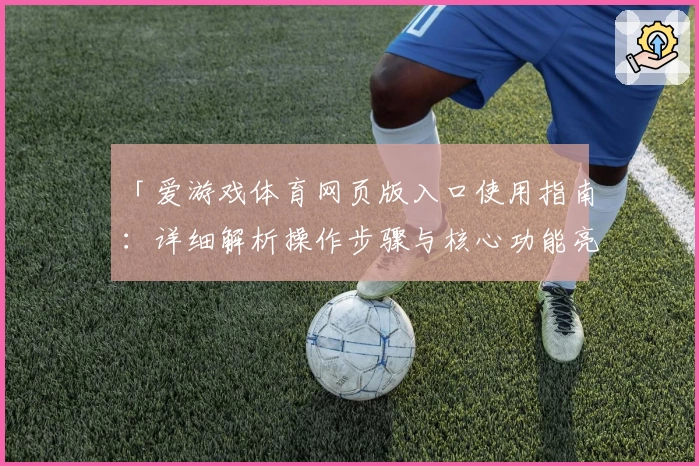 「爱游戏体育网页版入口使用指南：详细解析操作步骤与核心功能亮点」