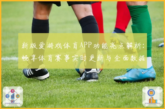 新版爱游戏体育APP功能亮点解析：畅享体育赛事实时更新与全面数据分析
