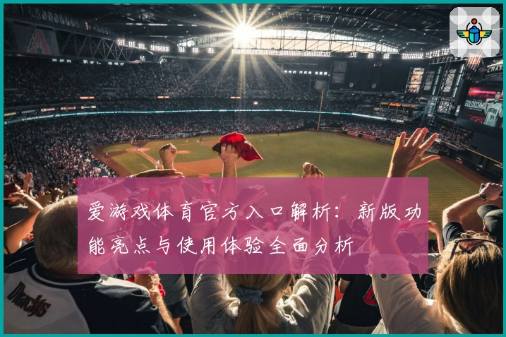 爱游戏体育官方入口解析：新版功能亮点与使用体验全面分析