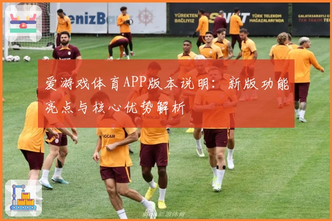 爱游戏体育APP版本说明：新版功能亮点与核心优势解析