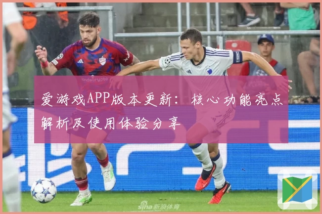 爱游戏APP版本更新：核心功能亮点解析及使用体验分享