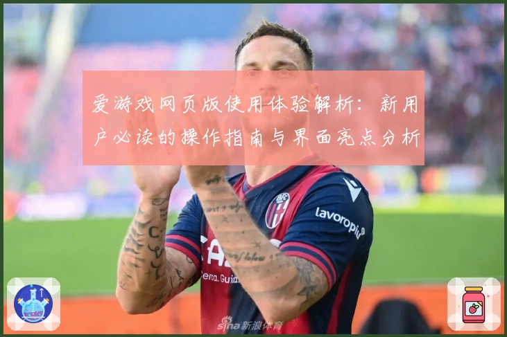 爱游戏网页版使用体验解析：新用户必读的操作指南与界面亮点分析
