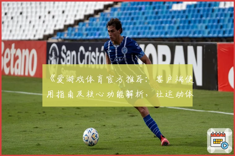 《爱游戏体育官方推荐：客户端使用指南及核心功能解析，让运动体验更轻松便捷》