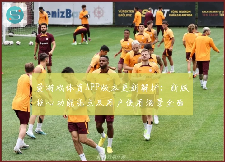 爱游戏体育APP版本更新解析：新版核心功能亮点及用户使用场景全面解析