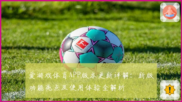 爱游戏体育APP版本更新详解：新版功能亮点及使用体验全解析