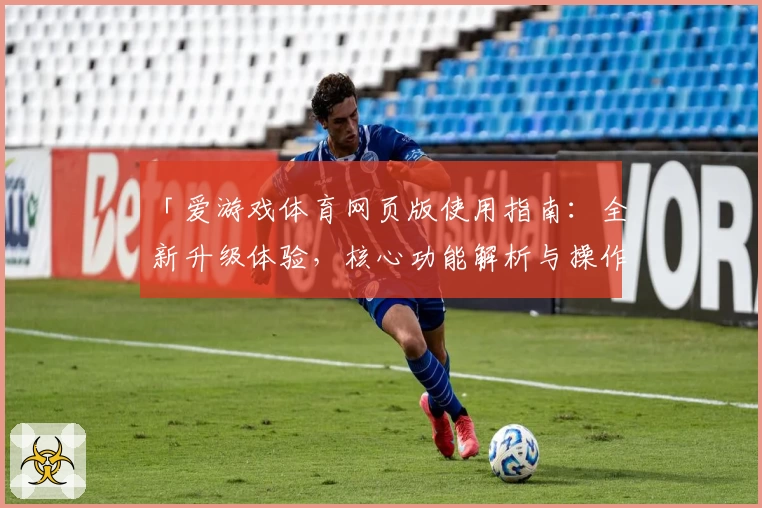 「爱游戏体育网页版使用指南：全新升级体验，核心功能解析与操作技巧分享」